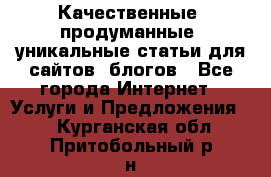 Качественные, продуманные, уникальные статьи для сайтов, блогов - Все города Интернет » Услуги и Предложения   . Курганская обл.,Притобольный р-н